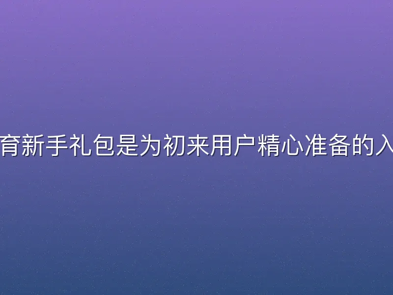 杏彩体育新手礼包是为初来用户精心准备的入门福利
